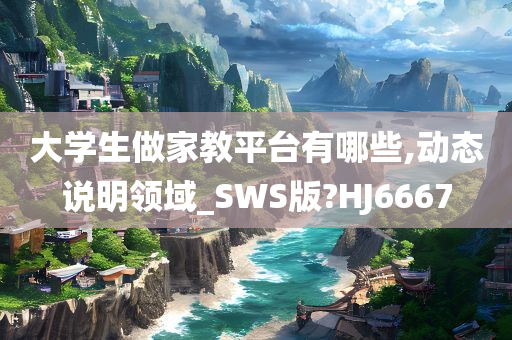大学生做家教平台有哪些,动态说明领域_SWS版?HJ6667
