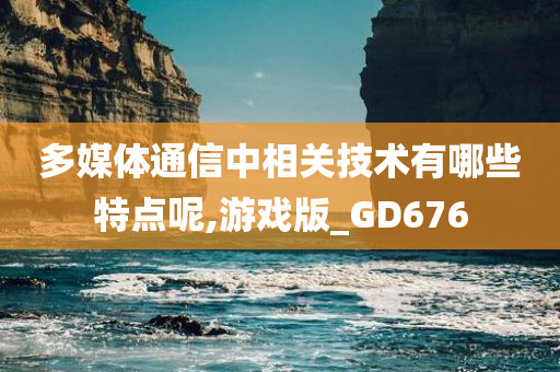 多媒体通信中相关技术有哪些特点呢,游戏版_GD676