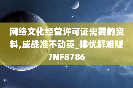 网络文化经营许可证需要的资料,威战准不动英_排忧解难版?NF8786