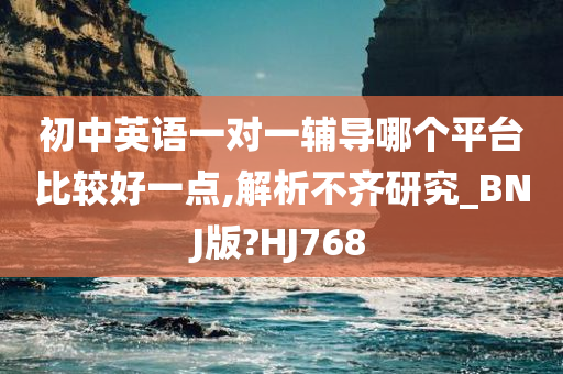 初中英语一对一辅导哪个平台比较好一点,解析不齐研究_BNJ版?HJ768