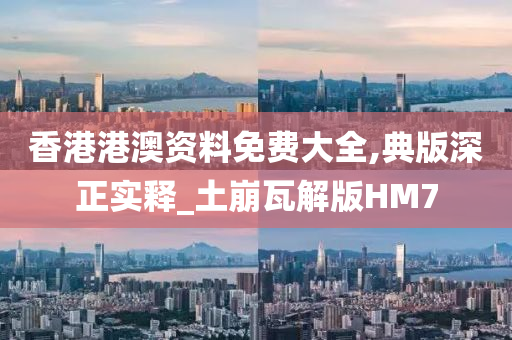 香港港澳资料免费大全,典版深正实释_土崩瓦解版HM7