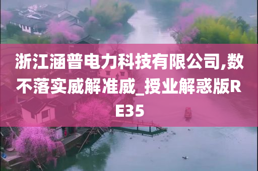浙江涵普电力科技有限公司,数不落实威解准威_授业解惑版RE35