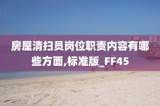 房屋清扫员岗位职责内容有哪些方面,标准版_FF45
