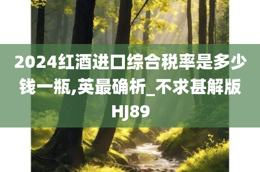 2024红酒进口综合税率是多少钱一瓶,英最确析_不求甚解版HJ89