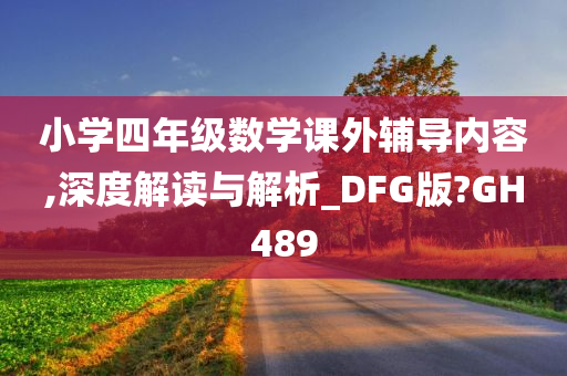 小学四年级数学课外辅导内容,深度解读与解析_DFG版?GH489