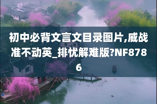 初中必背文言文目录图片,威战准不动英_排忧解难版?NF8786