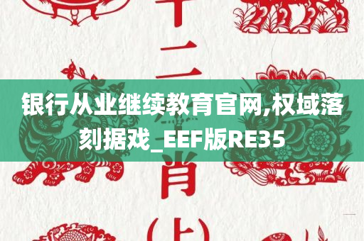 银行从业继续教育官网,权域落刻据戏_EEF版RE35