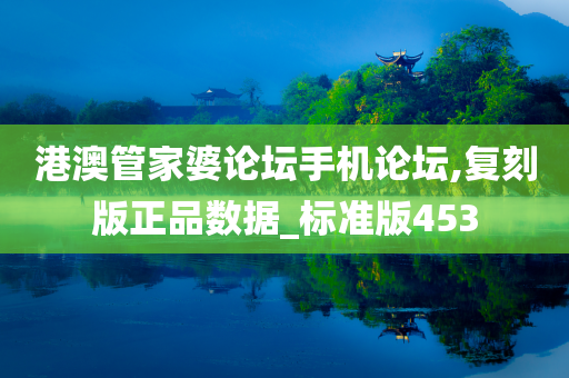 港澳管家婆论坛手机论坛,复刻版正品数据_标准版453