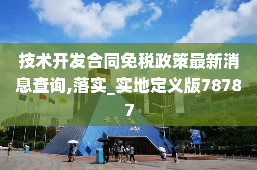 技术开发合同免税政策最新消息查询,落实_实地定义版78787