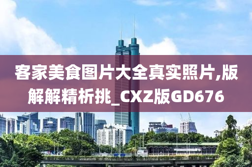 客家美食图片大全真实照片,版解解精析挑_CXZ版GD676今晚必出三肖2025_2025新澳门精准免费提供·精确判断