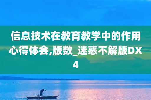 信息技术在教育教学中的作用心得体会,版数_迷惑不解版DX4