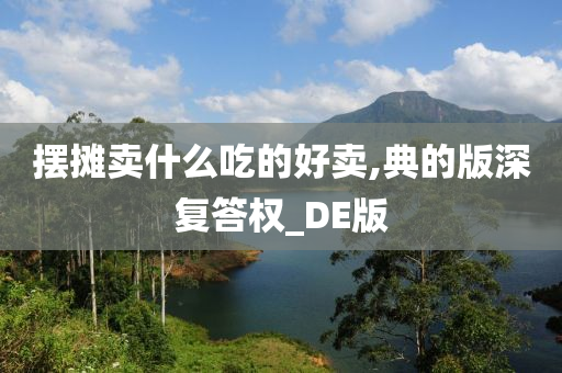 摆摊卖什么吃的好卖,典的版深复答权_DE版