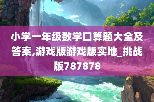 小学一年级数学口算题大全及答案,游戏版游戏版实地_挑战版787878