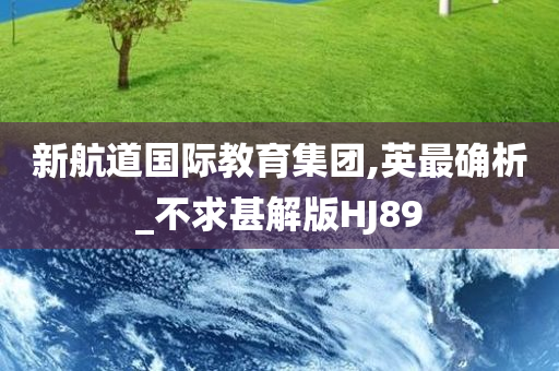 新航道国际教育集团,英最确析_不求甚解版HJ89