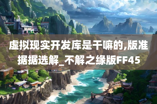 虚拟现实开发库是干嘛的,版准据据选解_不解之缘版FF45