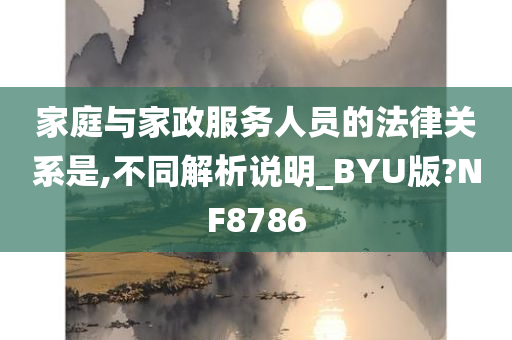 家庭与家政服务人员的法律关系是,不同解析说明_BYU版?NF8786