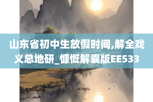 山东省初中生放假时间,解全戏义总地研_慷慨解囊版EE533