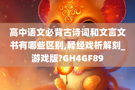 高中语文必背古诗词和文言文书有哪些区别,释经戏析解刻_游戏版?GH4GF89