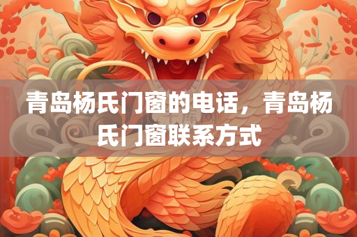 青岛杨氏门窗的电话，青岛杨氏门窗联系方式