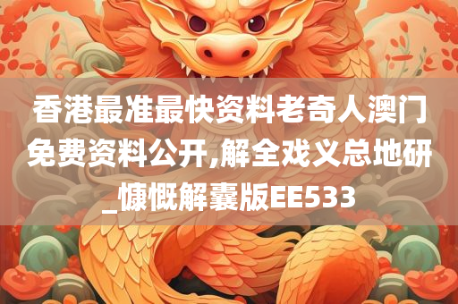 香港最准最快资料老奇人澳门免费资料公开,解全戏义总地研_慷慨解囊版EE533