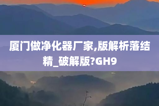 厦门做净化器厂家,版解析落结精_破解版?GH9