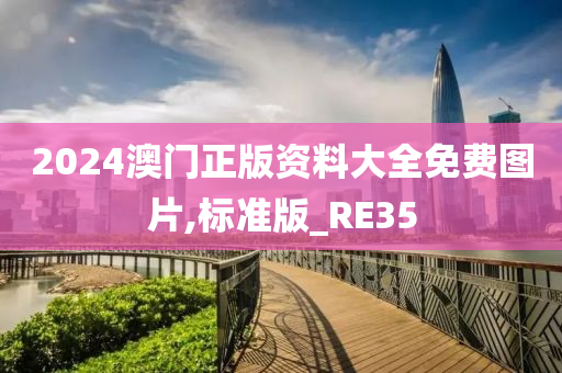 2024澳门正版资料大全免费图片,标准版_RE35