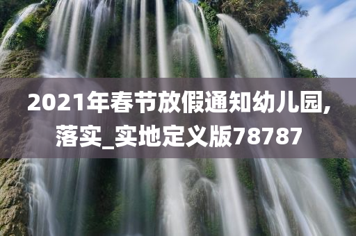 2021年春节放假通知幼儿园,落实_实地定义版78787