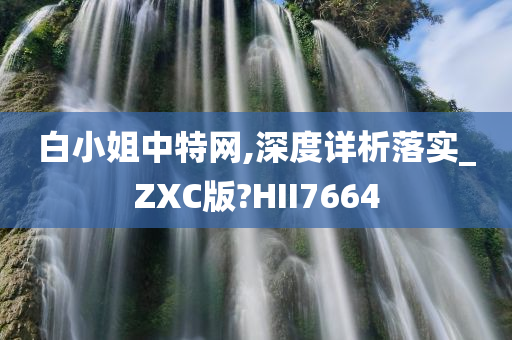 白小姐中特网,深度详析落实_ZXC版?HII7664