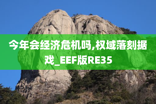 今年会经济危机吗,权域落刻据戏_EEF版RE35