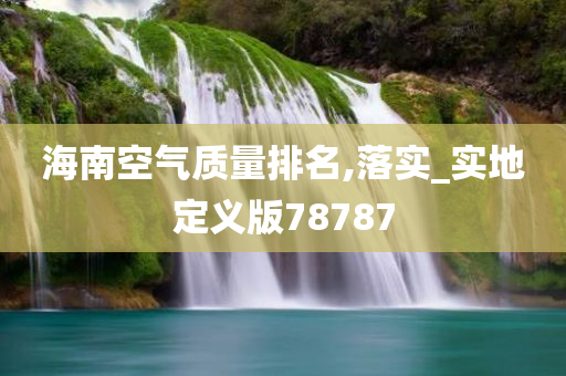 海南空气质量排名,落实_实地定义版78787