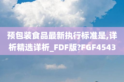 预包装食品最新执行标准是,详析精选详析_FDF版?FGF4543