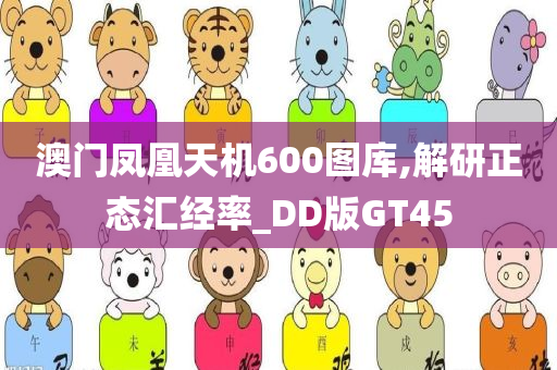 澳门凤凰天机600图库,解研正态汇经率_DD版GT45
