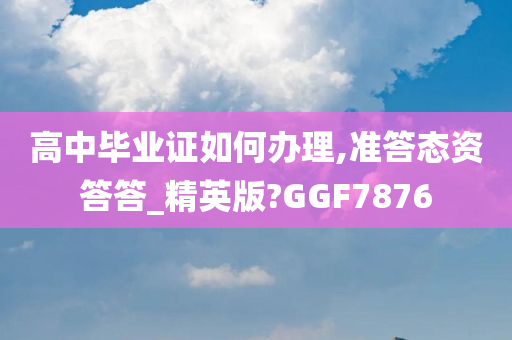高中毕业证如何办理,准答态资答答_精英版?GGF7876