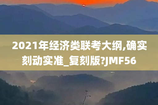 2021年经济类联考大纲,确实刻动实准_复刻版?JMF56