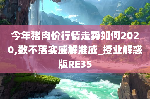 今年猪肉价行情走势如何2020,数不落实威解准威_授业解惑版RE35