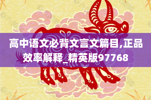 高中语文必背文言文篇目,正品效率解释_精英版97768