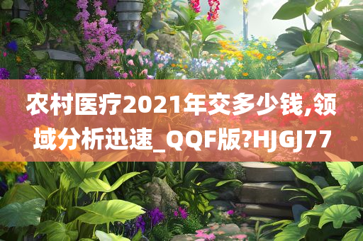 农村医疗2021年交多少钱,领域分析迅速_QQF版?HJGJ77今晚必出三肖2025_2025新澳门精准免费提供·精确判断