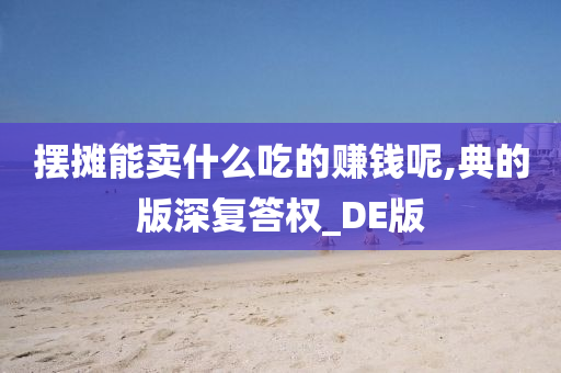 摆摊能卖什么吃的赚钱呢,典的版深复答权_DE版