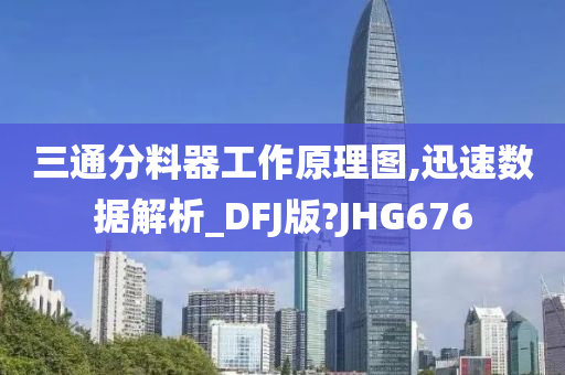 三通分料器工作原理图,迅速数据解析_DFJ版?JHG676