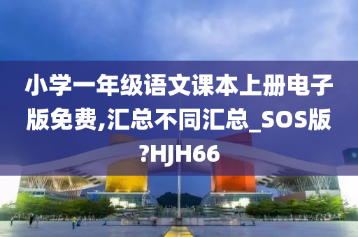 小学一年级语文课本上册电子版免费,汇总不同汇总_SOS版?HJH66