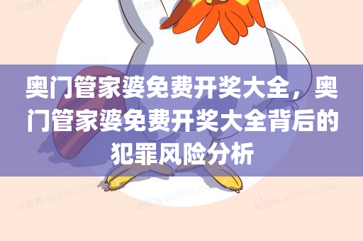 奥门管家婆免费开奖大全，奥门管家婆免费开奖大全背后的犯罪风险分析