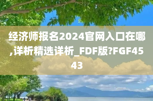 经济师报名2024官网入口在哪,详析精选详析_FDF版?FGF4543