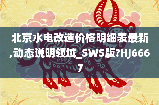 北京水电改造价格明细表最新,动态说明领域_SWS版?HJ6667今晚必出三肖2025_2025新澳门精准免费提供·精确判断