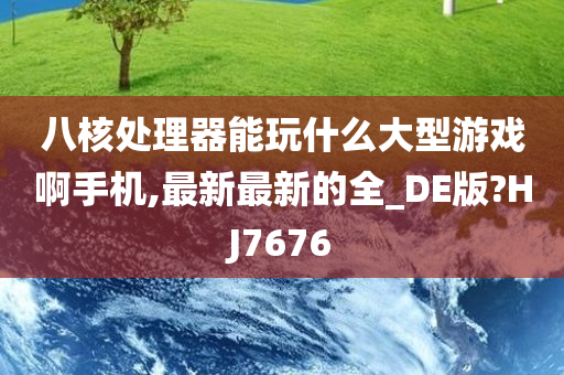 八核处理器能玩什么大型游戏啊手机,最新最新的全_DE版?HJ7676