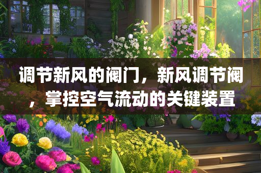 调节新风的阀门，新风调节阀，掌控空气流动的关键装置