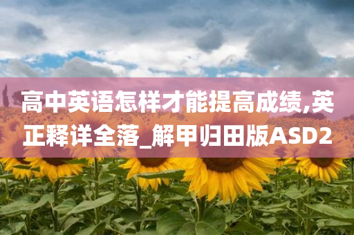 高中英语怎样才能提高成绩,英正释详全落_今晚必出三肖2025_2025新澳门精准免费提供·精确判断解甲归田版ASD2