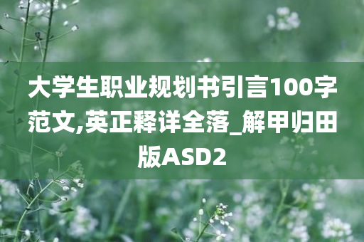 大学生职业规划书引言100字范文,英正释详全落_解甲归田版ASD2