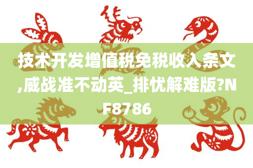 技术开发增值税免税收入条文,威战准不动英_排忧解难版?NF8786