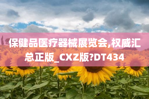 保健品医疗器械展览会,权威汇总正版_CXZ版?DT434