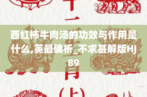 西红柿牛肉汤的功效与作用是什么,英最确析_不求甚解版HJ89